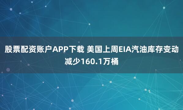 股票配资账户APP下载 美国上周EIA汽油库存变动减少160.1万桶