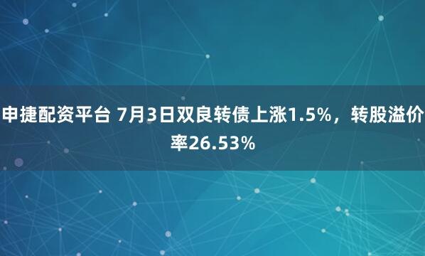 申捷配资平台 7月3日双良转债上涨1.5%，转股溢价率26.53%