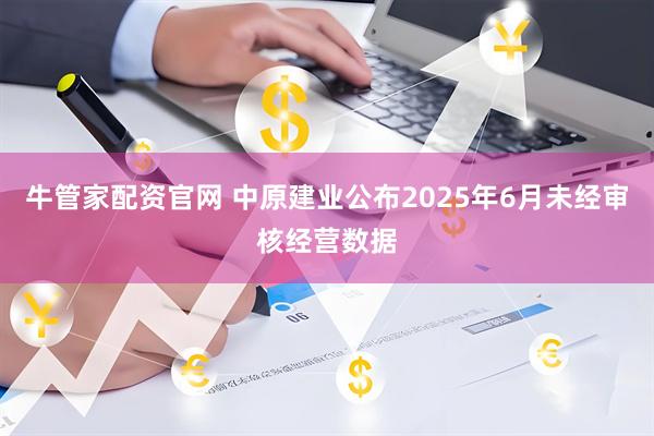 牛管家配资官网 中原建业公布2025年6月未经审核经营数据
