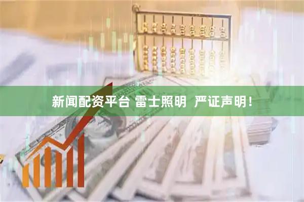 新闻配资平台 雷士照明  严证声明！