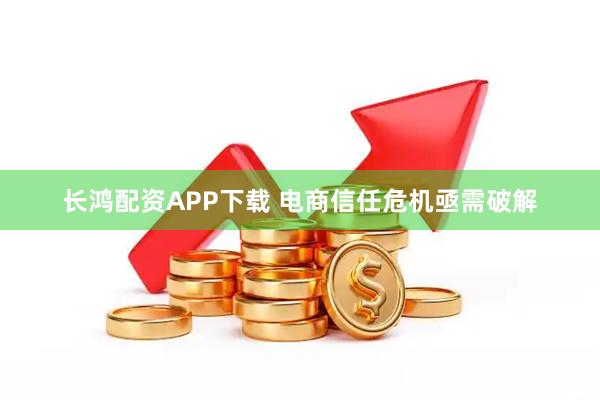 长鸿配资APP下载 电商信任危机亟需破解