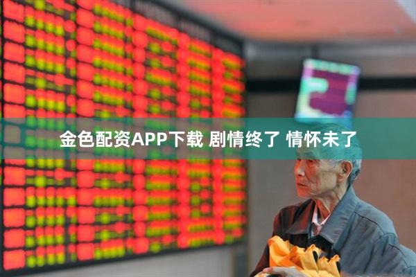 金色配资APP下载 剧情终了 情怀未了
