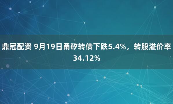 鼎冠配资 9月19日甬矽转债下跌5.4%，转股溢价率34.12%