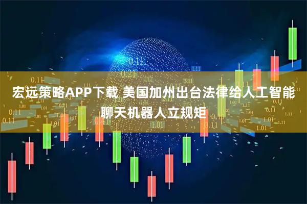 宏远策略APP下载 美国加州出台法律给人工智能聊天机器人立规矩