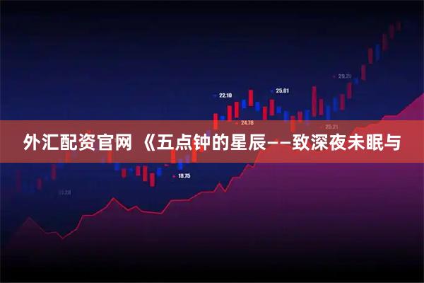 外汇配资官网 《五点钟的星辰——致深夜未眠与