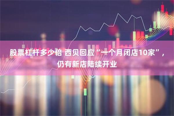 股票杠杆多少倍 西贝回应“一个月闭店10家”，仍有新店陆续开业
