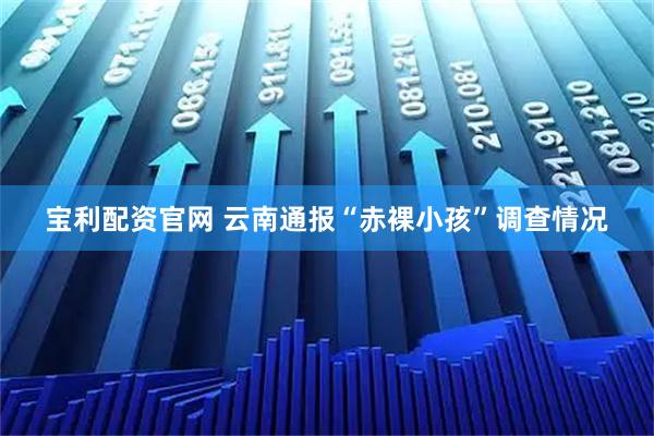 宝利配资官网 云南通报“赤裸小孩”调查情况