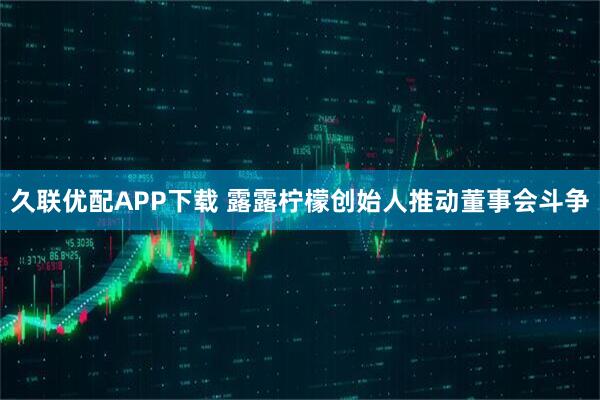 久联优配APP下载 露露柠檬创始人推动董事会斗争