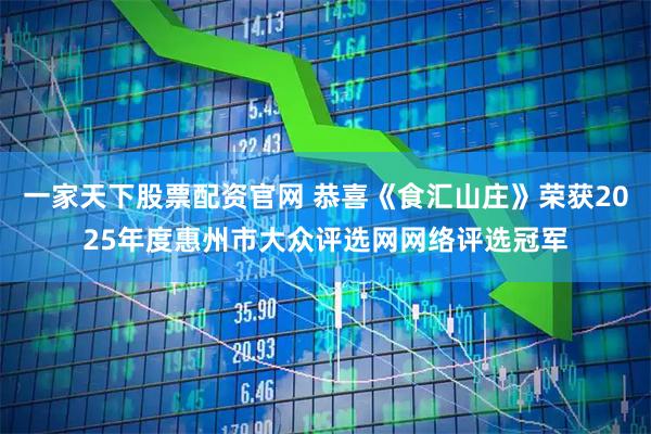 一家天下股票配资官网 恭喜《食汇山庄》荣获2025年度惠州市大众评选网网络评选冠军