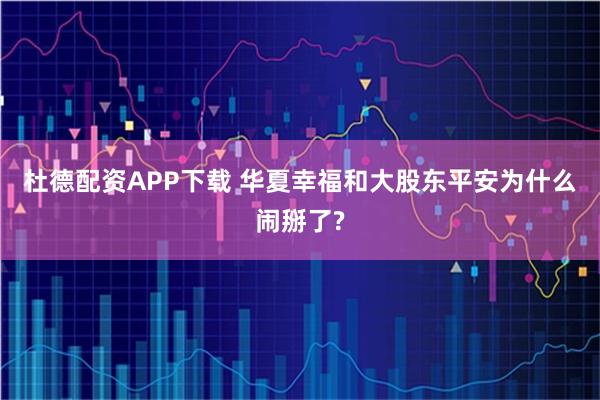杜德配资APP下载 华夏幸福和大股东平安为什么闹掰了?