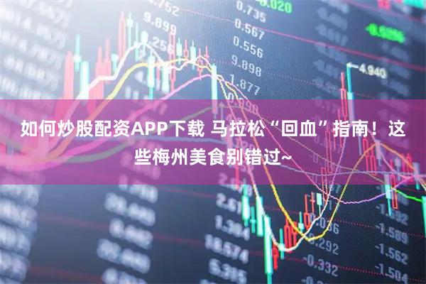 如何炒股配资APP下载 马拉松“回血”指南！这些梅州美食别错过~