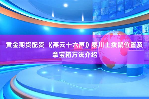 黄金期货配资 《燕云十六声》秦川土拨鼠位置及拿宝箱方法介绍