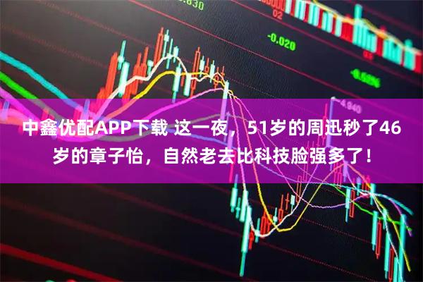 中鑫优配APP下载 这一夜，51岁的周迅秒了46岁的章子怡，自然老去比科技脸强多了！