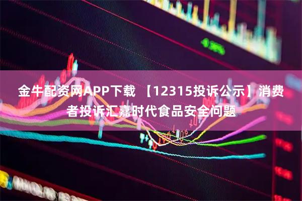 金牛配资网APP下载 【12315投诉公示】消费者投诉汇嘉时代食品安全问题
