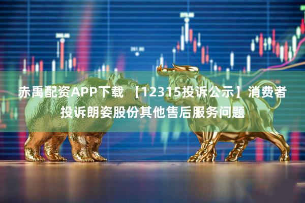 赤禹配资APP下载 【12315投诉公示】消费者投诉朗姿股份其他售后服务问题