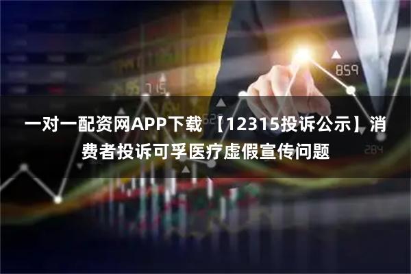 一对一配资网APP下载 【12315投诉公示】消费者投诉可孚医疗虚假宣传问题