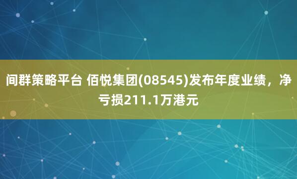 间群策略平台 佰悦集团(08545)发布年度业绩，净亏损211.1万港元