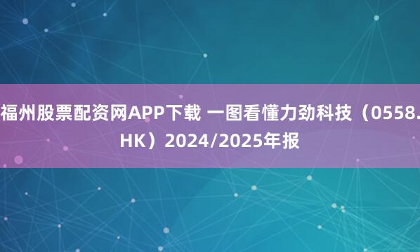福州股票配资网APP下载 一图看懂力劲科技（0558.HK）2024/2025年报