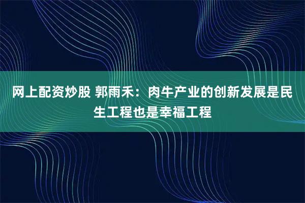 网上配资炒股 郭雨禾：肉牛产业的创新发展是民生工程也是幸福工程