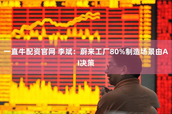 一直牛配资官网 李斌：蔚来工厂80%制造场景由AI决策