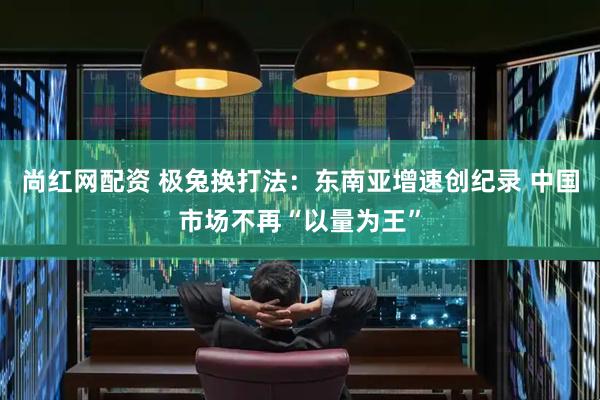 尚红网配资 极兔换打法：东南亚增速创纪录 中国市场不再“以量为王”