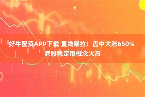 好牛配资APP下载 直线暴拉！盘中大涨650% 港股稳定币概念火热