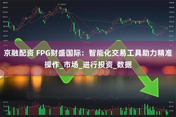 京融配资 FPG财盛国际：智能化交易工具助力精准操作_市场_进行投资_数据