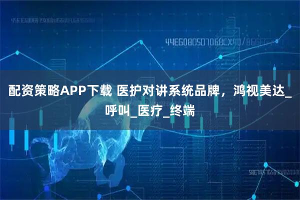 配资策略APP下载 医护对讲系统品牌，鸿视美达_呼叫_医疗_终端