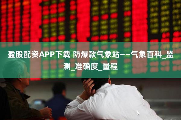 盈股配资APP下载 防爆款气象站——气象百科_监测_准确度_量程