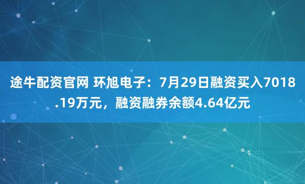 途牛配资官网 环旭电子：7月29日融资买入7018.19万元，融资融券余额4.64亿元