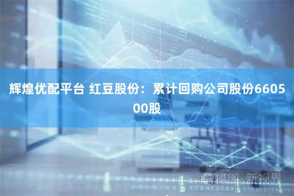 辉煌优配平台 红豆股份：累计回购公司股份660500股