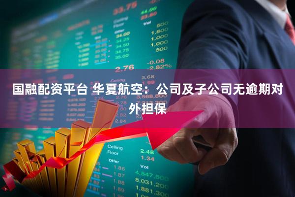 国融配资平台 华夏航空：公司及子公司无逾期对外担保