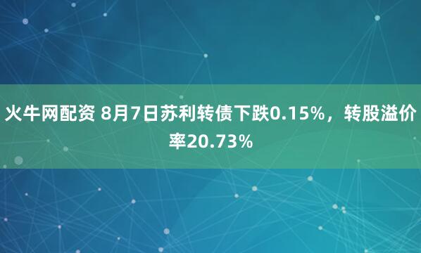 火牛网配资 8月7日苏利转债下跌0.15%，转股溢价率20.73%