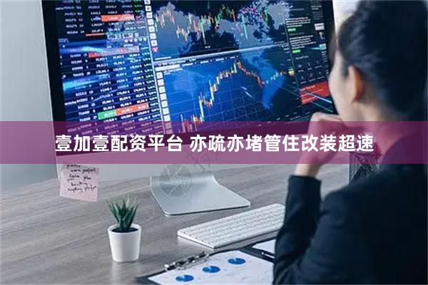 壹加壹配资平台 亦疏亦堵管住改装超速
