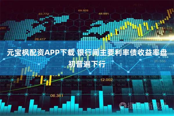 元宝枫配资APP下载 银行间主要利率债收益率盘初普遍下行