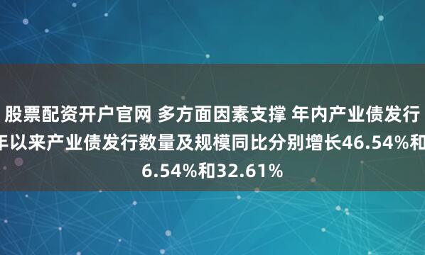 股票配资开户官网 多方面因素支撑 年内产业债发行提速 今年以来产业债发行数量及规模同比分别增长46.54%和32.61%