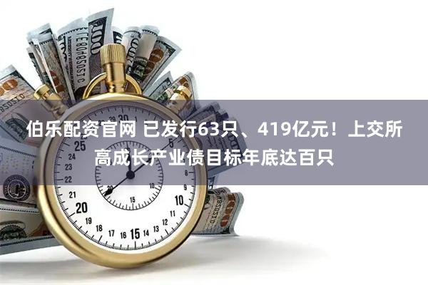 伯乐配资官网 已发行63只、419亿元！上交所高成长产业债目标年底达百只