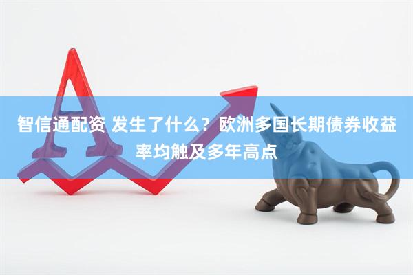 智信通配资 发生了什么？欧洲多国长期债券收益率均触及多年高点