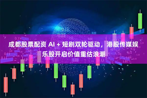 成都股票配资 AI + 短剧双轮驱动，港股传媒娱乐股开启价值重估浪潮